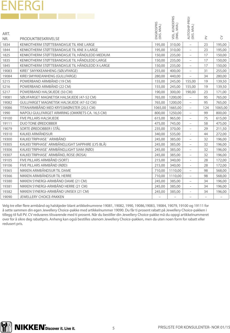 (SØLVFARGE) 255,00 400,00 31 255,00 19084 KIREI SMYKKEANHENG (GULLFARGE) 280,00 440,00 34 280,00 5215 POWERBAND ARMBÅND (19 CM) 155,00 245,00 155,00 19 139,50 5216 POWERBAND ARMBÅND (22 CM) 155,00