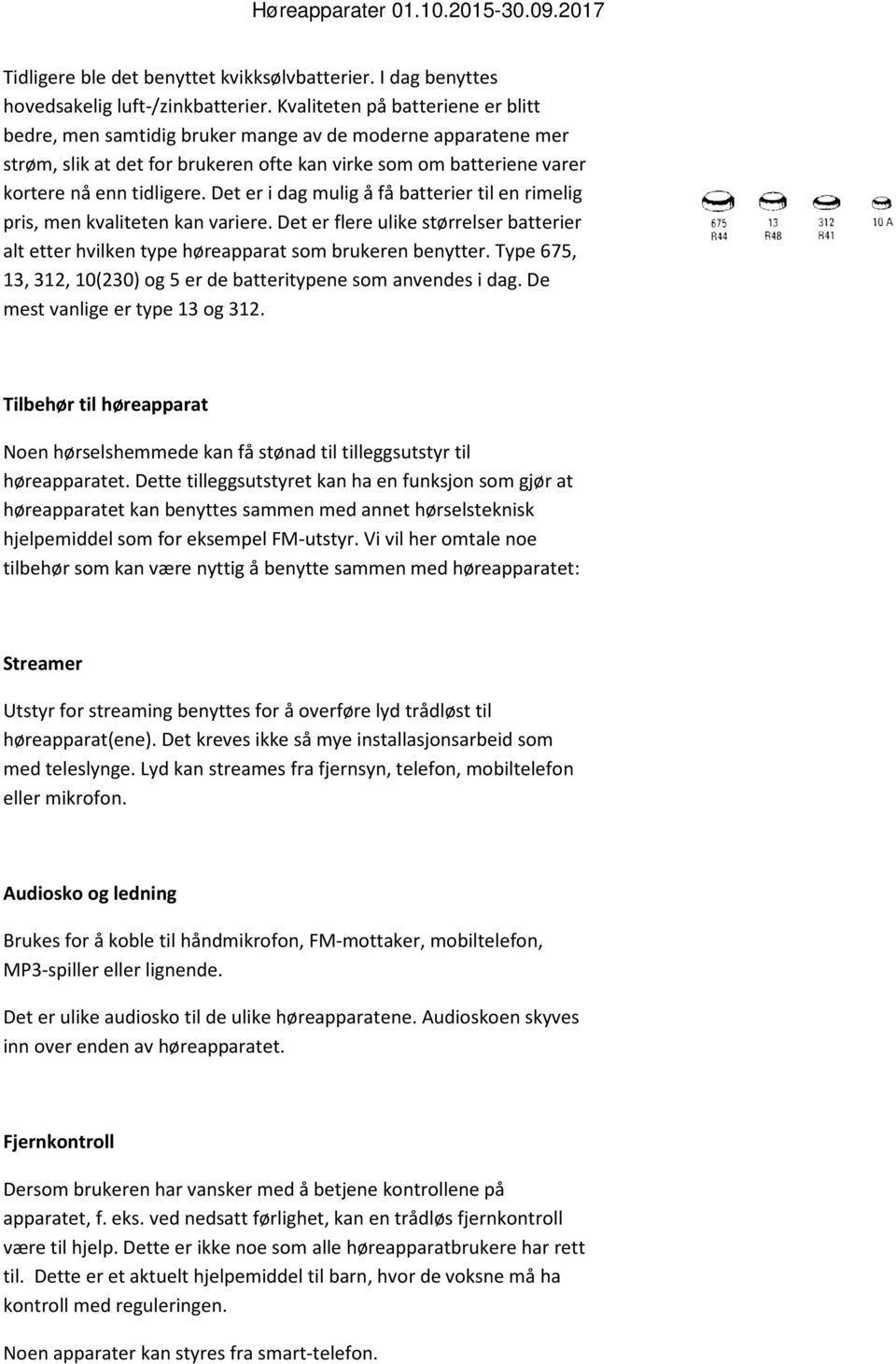 Det er i dag mulig å få batterier til en rimelig pris, men kvaliteten kan variere. Det er flere ulike størrelser batterier alt etter hvilken type høreapparat som brukeren benytter.