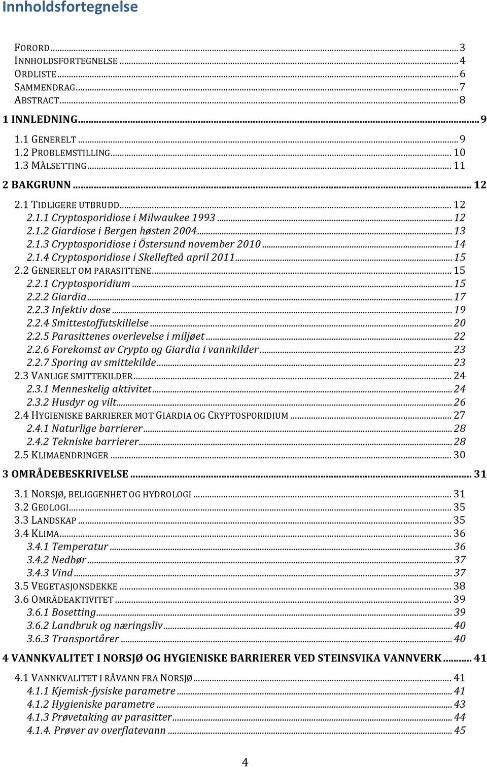 ..15 2.2 GENERELT OM PARASITTENE... 15 2.2.1 Cryptosporidium...15 2.2.2 Giardia...17 2.2.3 Infektiv dose...19 2.2.4 Smittestoffutskillelse...20 2.2.5 Parasittenes overlevelse i miljøet...22 2.2.6 Forekomst av Crypto og Giardia i vannkilder.