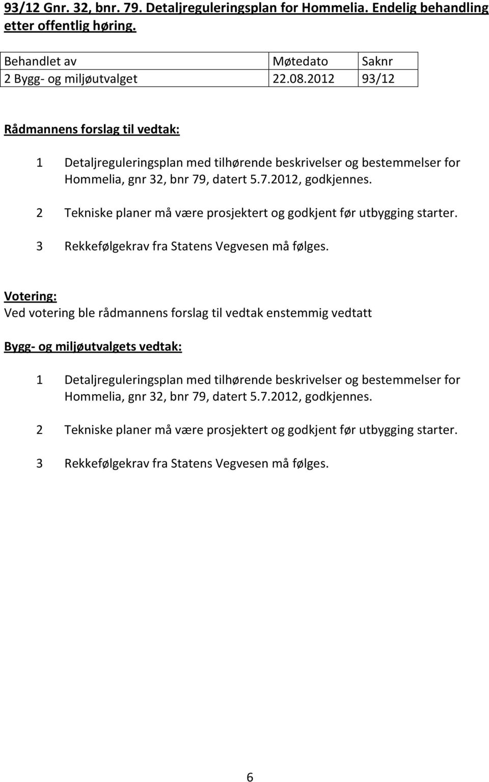 2 Tekniske planer må være prosjektert og godkjent før utbygging starter. 3 Rekkefølgekrav fra Statens Vegvesen må følges.