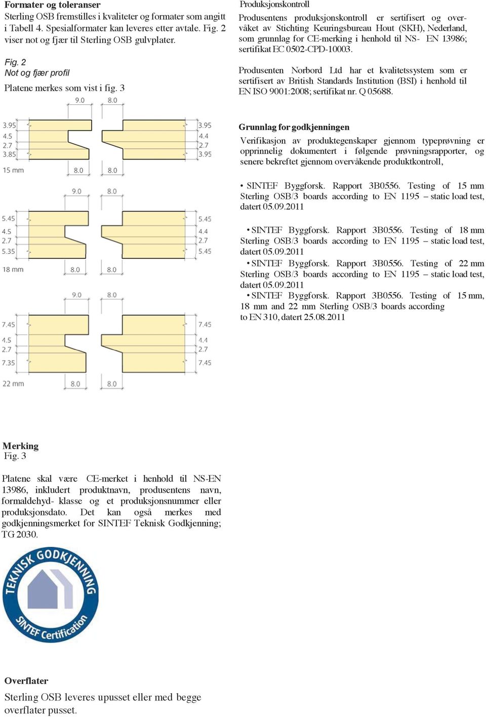 sertifikat EC 0502-CPD-10003. Produsenten Norbord Ltd har et kvalitetssystem som er sertifisert av British Standards Institution (BSI) i henhold til EN ISO 9001:2008; sertifikat nr. Q 05688.