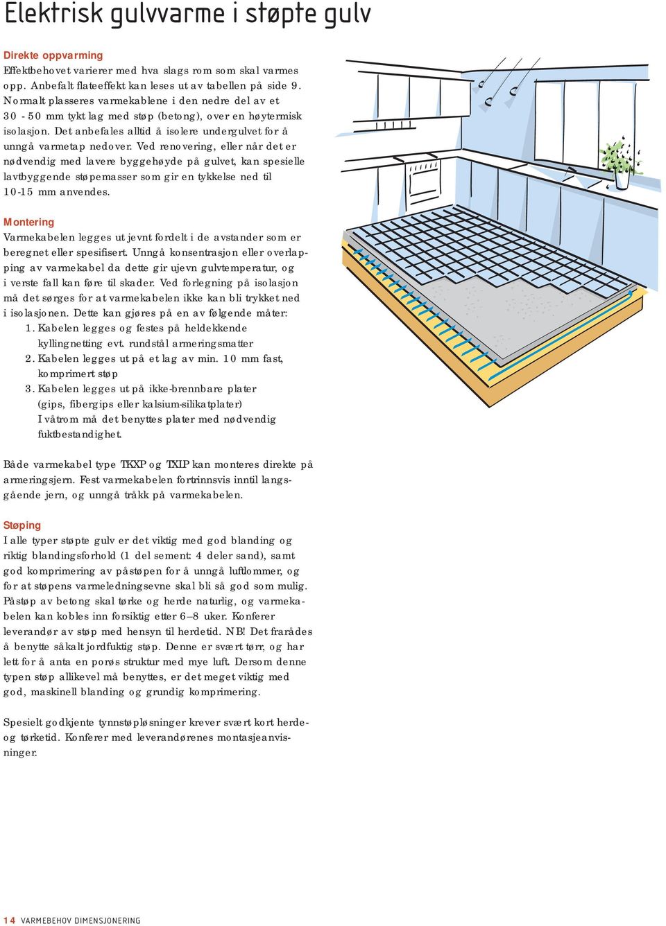 Ved renovering, eller når det er nødvendig med lavere byggehøyde på gulvet, kan spesielle lavtbyggende støpemasser som gir en tykkelse ned til 10-15 mm anvendes.