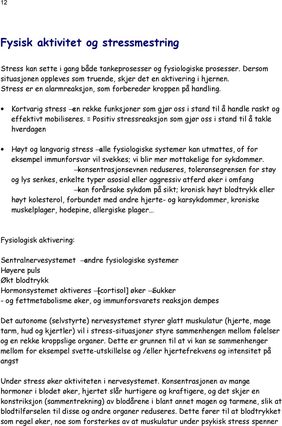 = Positiv stressreaksjon som gjør oss i stand til å takle hverdagen Høyt og langvarig stress alle fysiologiske systemer kan utmattes, of for eksempel immunforsvar vil svekkes; vi blir mer mottakelige