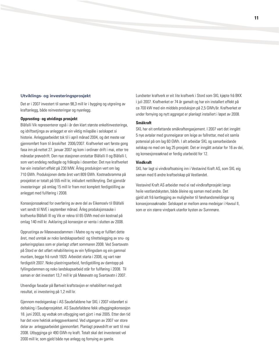 Anleggsarbeidet tok til i april månad 2004, og det meste var gjennomført fram til årsskiftet 2006/2007. Kraftverket vart første gong fasa inn på nettet 27.