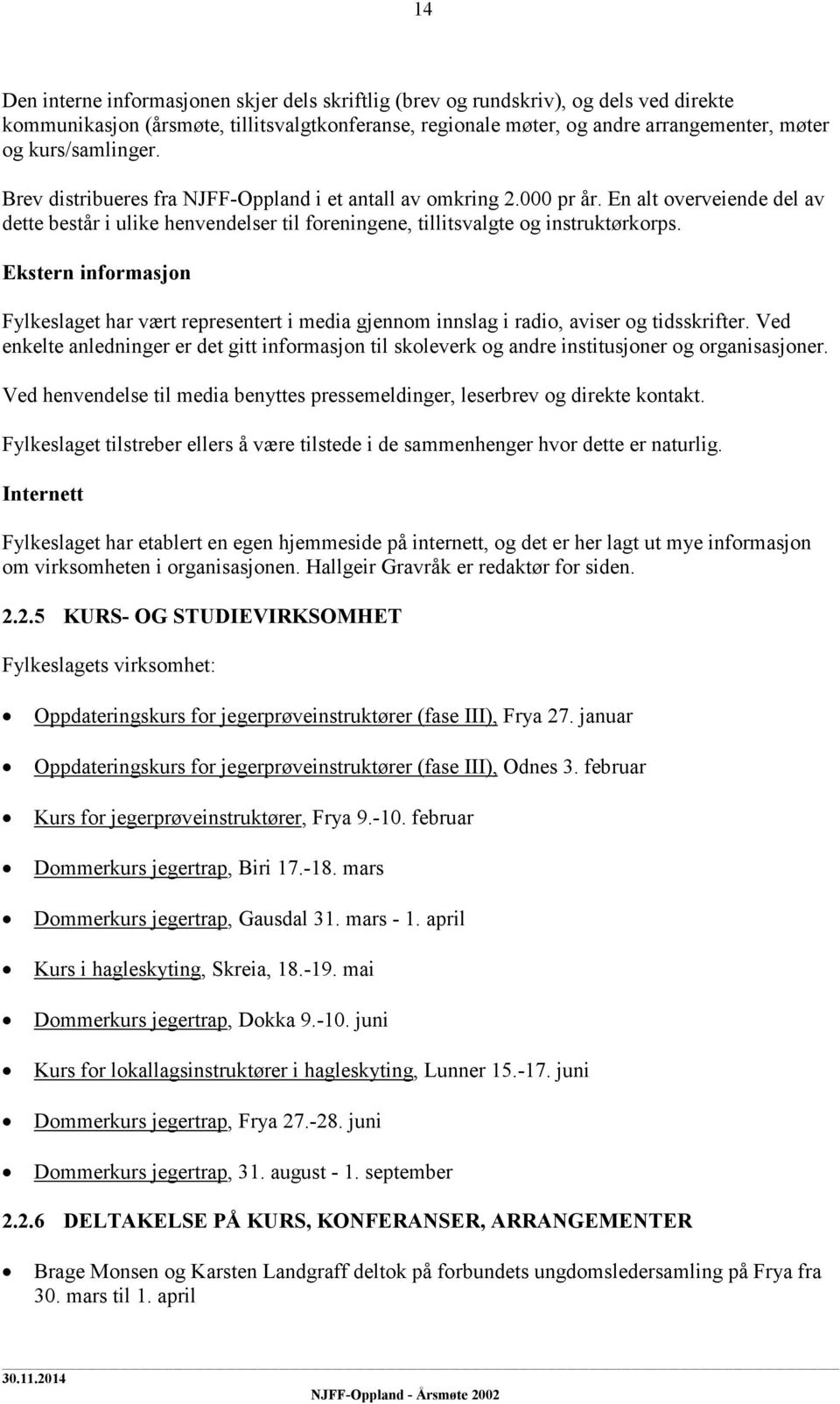 Ekstern informasjon Fylkeslaget har vært representert i media gjennom innslag i radio, aviser og tidsskrifter.