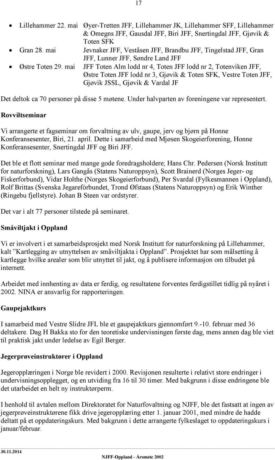 mai JFF Toten Alm lodd nr 4, Toten JFF lodd nr 2, Totenviken JFF, Østre Toten JFF lodd nr 3, Gjøvik & Toten SFK, Vestre Toten JFF, Gjøvik JSSL, Gjøvik & Vardal JF Det deltok ca 70 personer på disse 5