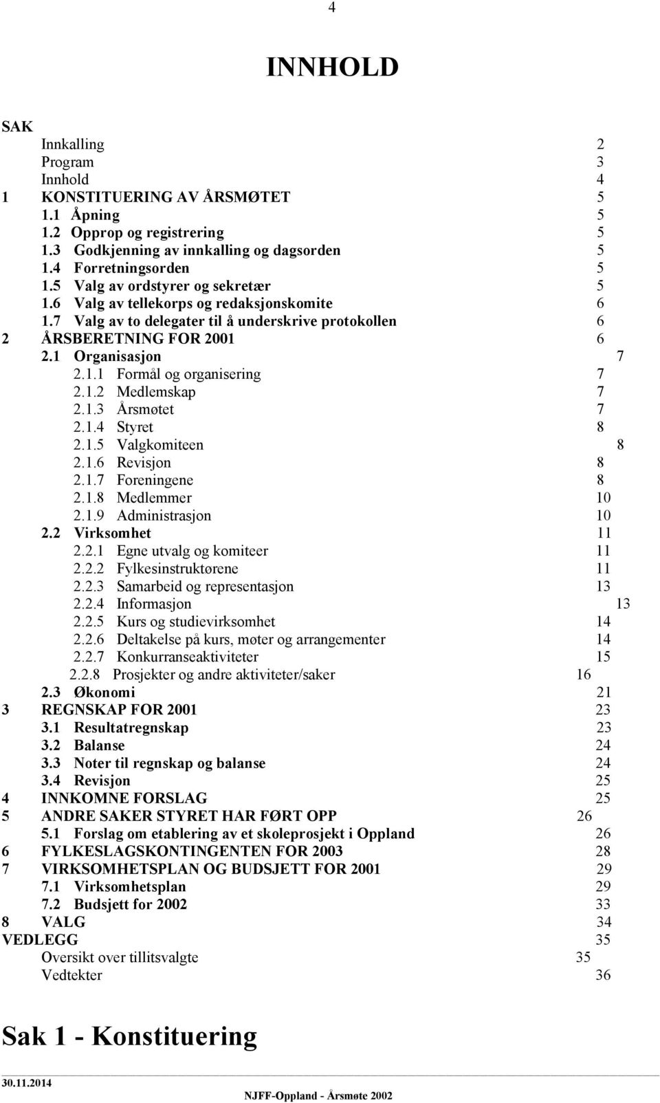 1.2 Medlemskap 7 2.1.3 Årsmøtet 7 2.1.4 Styret 8 2.1.5 Valgkomiteen 8 2.1.6 Revisjon 8 2.1.7 Foreningene 8 2.1.8 Medlemmer 10 2.1.9 Administrasjon 10 2.2 Virksomhet 11 2.2.1 Egne utvalg og komiteer 11 2.