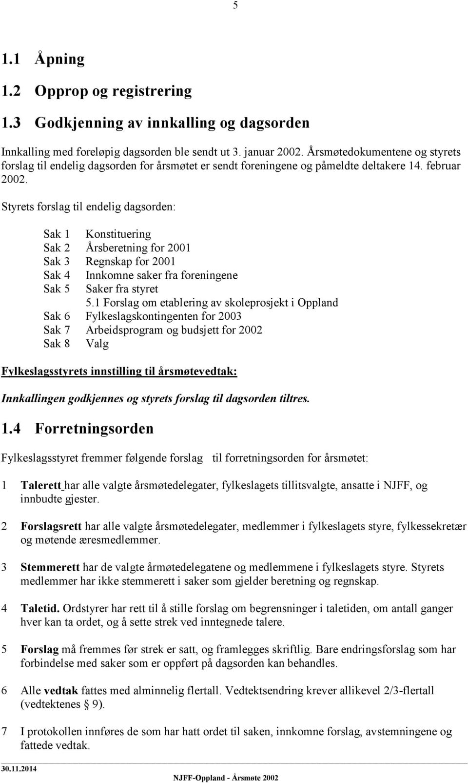 Styrets forslag til endelig dagsorden: Sak 1 Konstituering Sak 2 Årsberetning for 2001 Sak 3 Regnskap for 2001 Sak 4 Innkomne saker fra foreningene Sak 5 Saker fra styret 5.