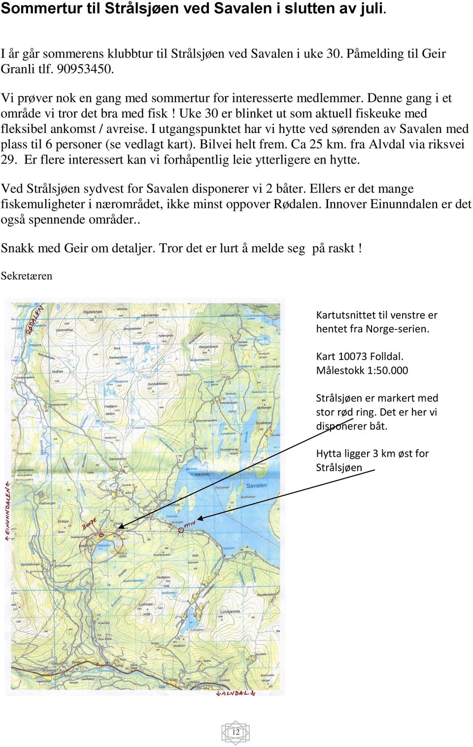 I utgangspunktet har vi hytte ved sørenden av Savalen med plass til 6 personer (se vedlagt kart). Bilvei helt frem. Ca 25 km. fra Alvdal via riksvei 29.