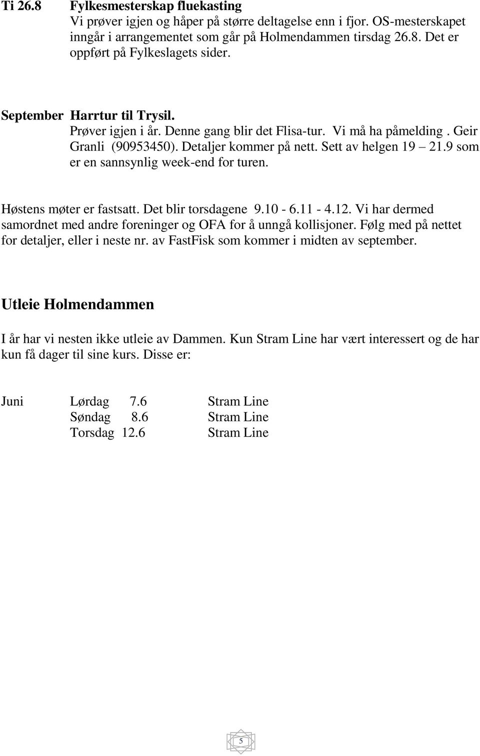 9 som er en sannsynlig week-end for turen. Høstens møter er fastsatt. Det blir torsdagene 9.10-6.11-4.12. Vi har dermed samordnet med andre foreninger og OFA for å unngå kollisjoner.