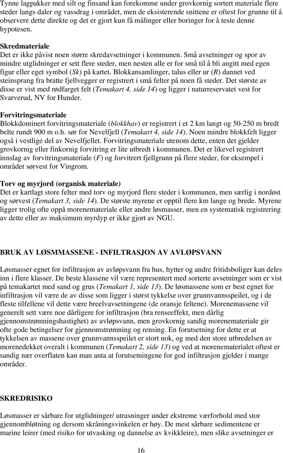 Små avsetninger og spor av mindre utglidninger er sett flere steder, men nesten alle er for små til å bli angitt med egen figur eller eget symbol (Sk) på kartet.