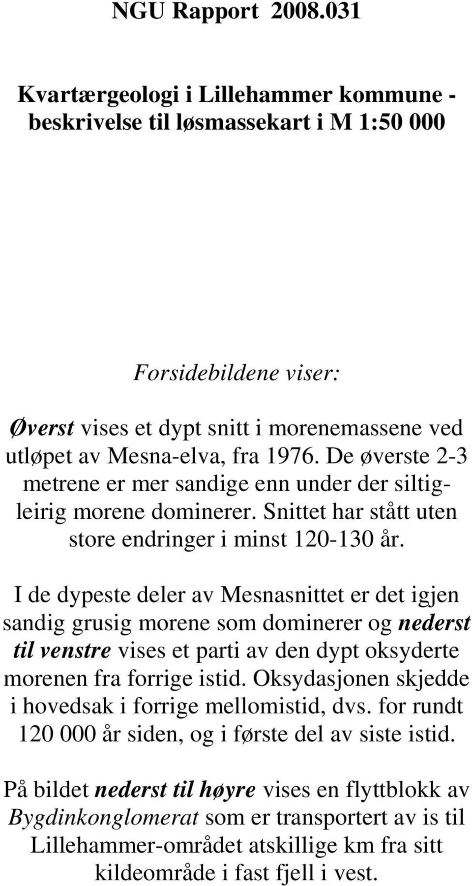 De øverste 2-3 metrene er mer sandige enn under der siltigleirig morene dominerer. Snittet har stått uten store endringer i minst 120-130 år.