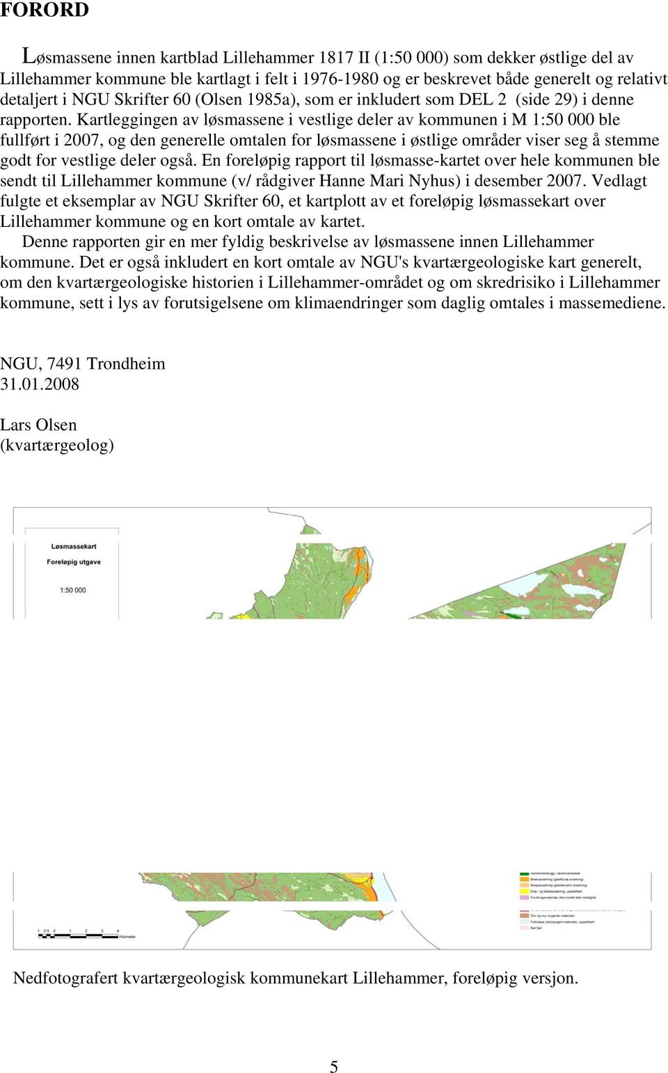 Kartleggingen av løsmassene i vestlige deler av kommunen i M 1:50 000 ble fullført i 2007, og den generelle omtalen for løsmassene i østlige områder viser seg å stemme godt for vestlige deler også.