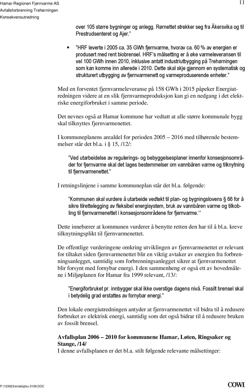 systematisk og strukturert utbygging av fjernvarmenett og varmeproduserende enheter Med en forventet fjernvarmeleveranse på 158 GWh i 2015 påpeker Energiutredningen videre at en slik