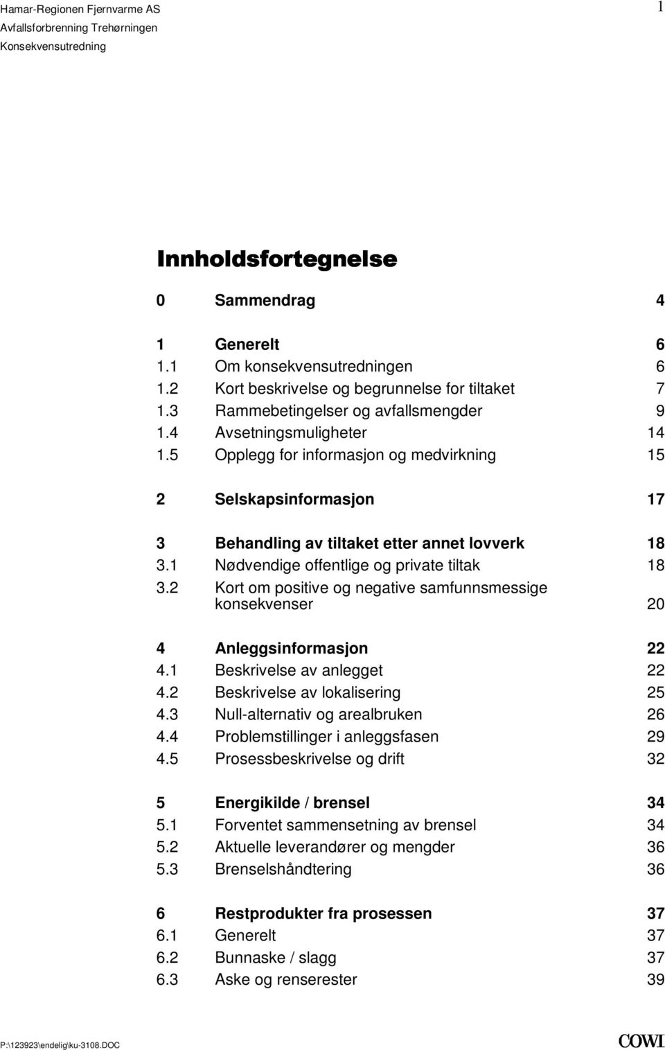 samfunnsmessige konsekvenser 20 4 Anleggsinformasjon 22 41 Beskrivelse av anlegget 22 42 Beskrivelse av lokalisering 25 43 Null-alternativ og arealbruken 26 44 Problemstillinger i anleggsfasen 29 45