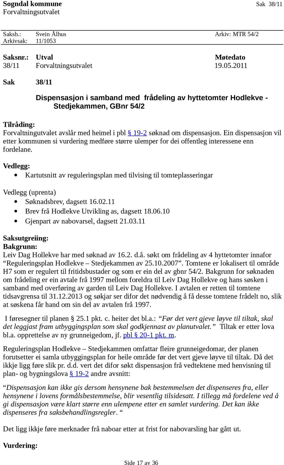 2011 Sak 38/11 Dispensasjon i samband med frådeling av hyttetomter Hodlekve - Stedjekammen, GBnr 54/2 Tilråding: Forvaltningutvalet avslår med heimel i pbl 19-2 søknad om dispensasjon.