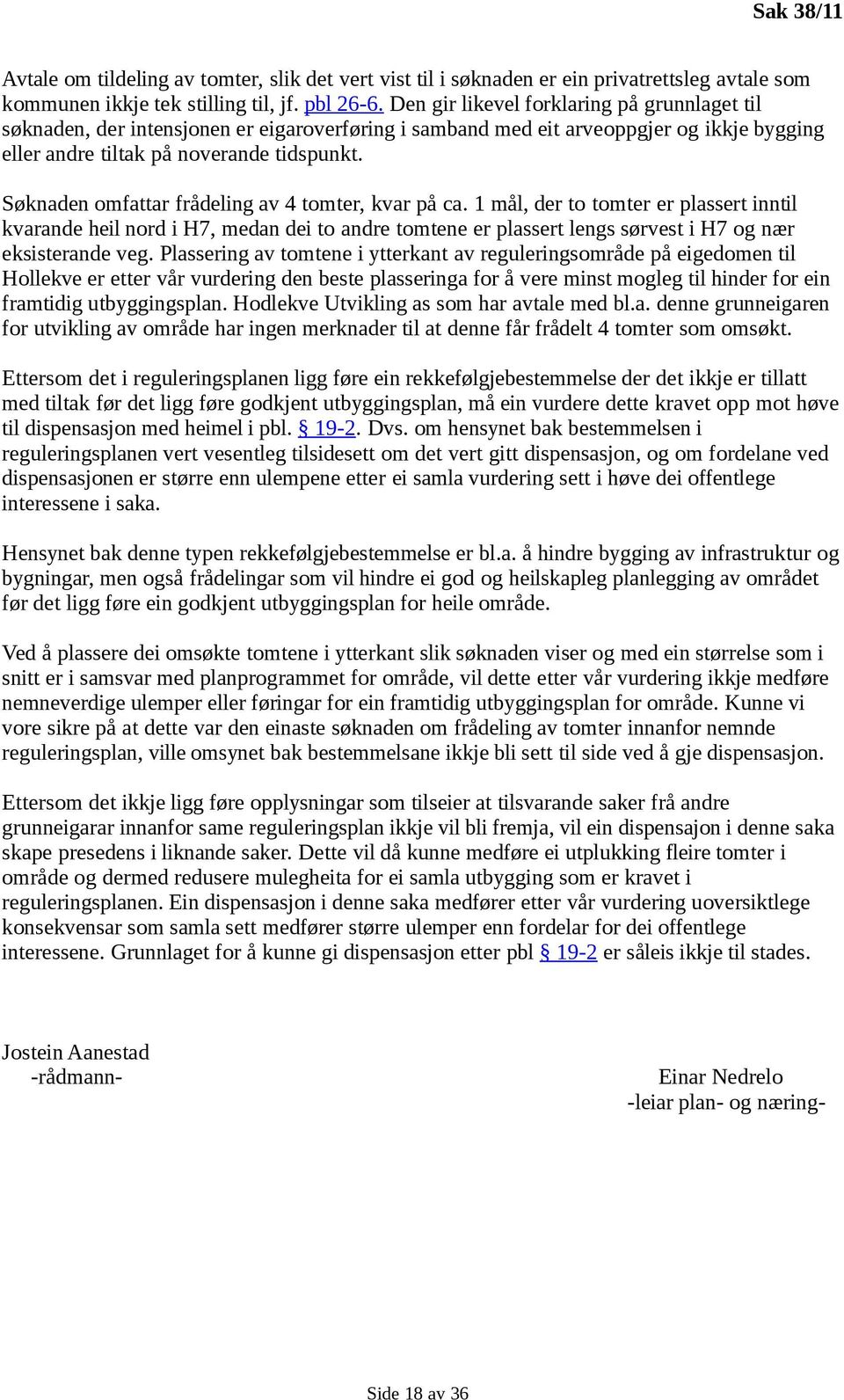 Søknaden omfattar frådeling av 4 tomter, kvar på ca. 1 mål, der to tomter er plassert inntil kvarande heil nord i H7, medan dei to andre tomtene er plassert lengs sørvest i H7 og nær eksisterande veg.