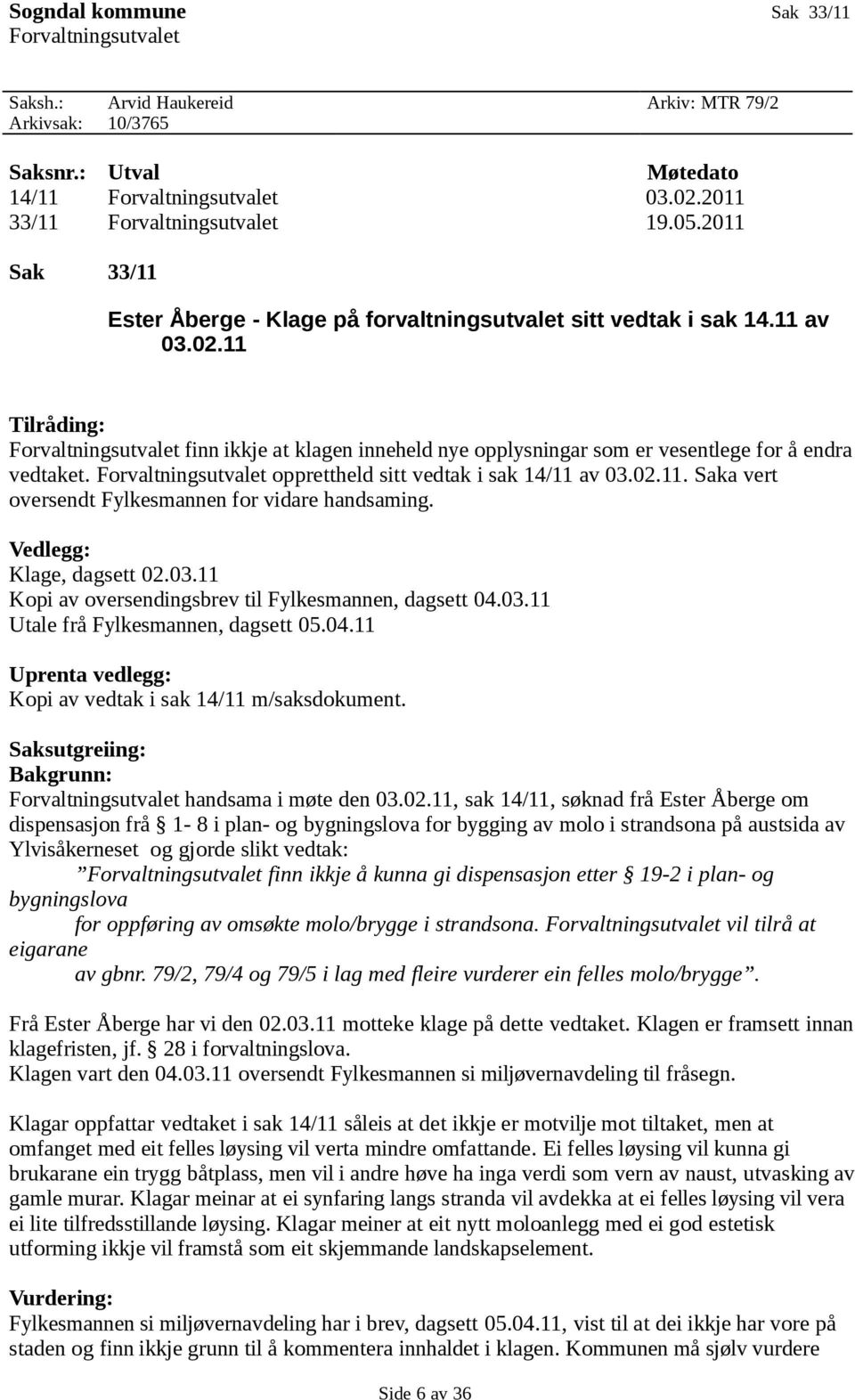 11 Tilråding: Forvaltningsutvalet finn ikkje at klagen inneheld nye opplysningar som er vesentlege for å endra vedtaket. Forvaltningsutvalet opprettheld sitt vedtak i sak 14/11 av 03.02.11. Saka vert oversendt Fylkesmannen for vidare handsaming.