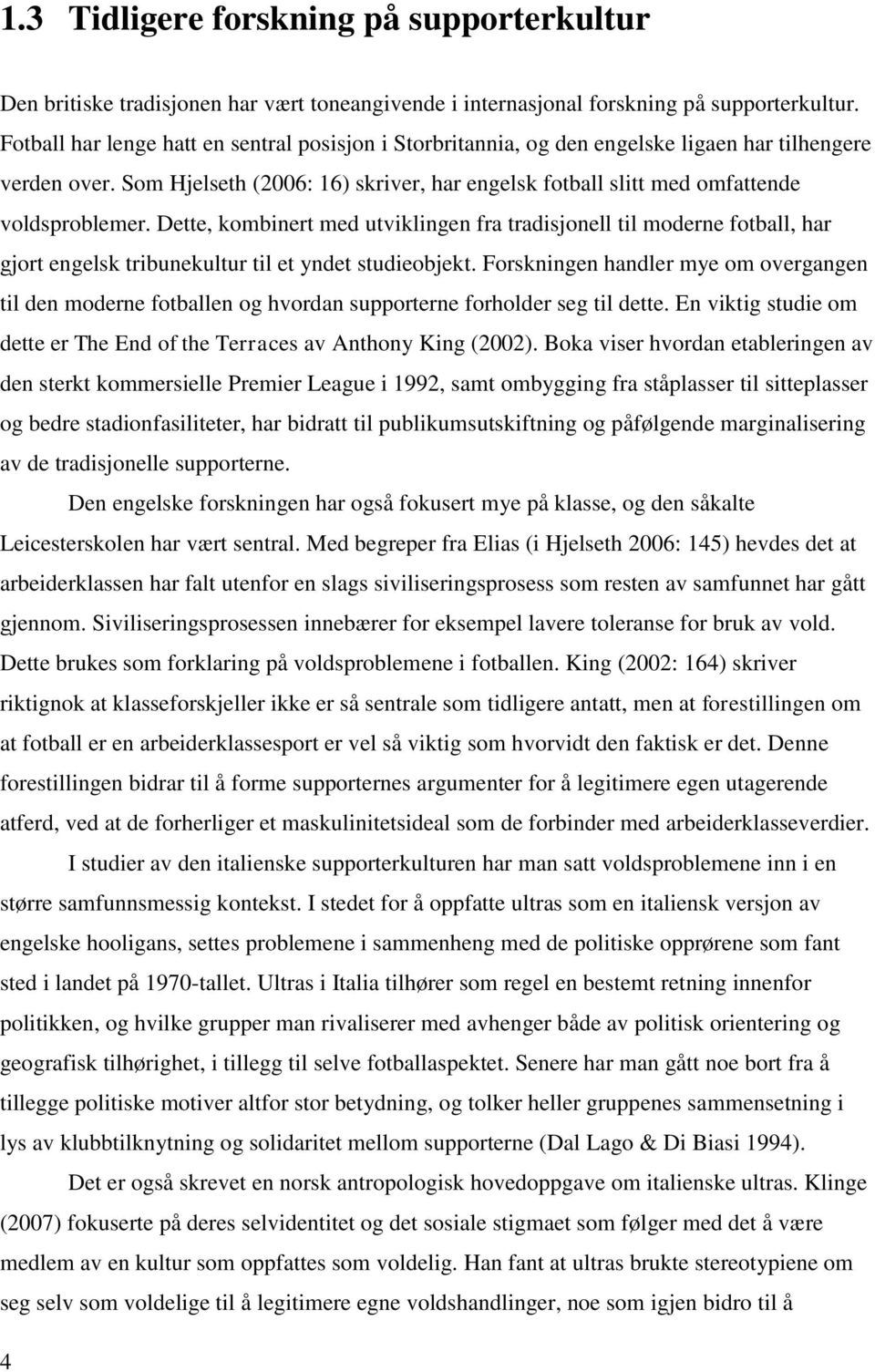 Dette, kombinert med utviklingen fra tradisjonell til moderne fotball, har gjort engelsk tribunekultur til et yndet studieobjekt.