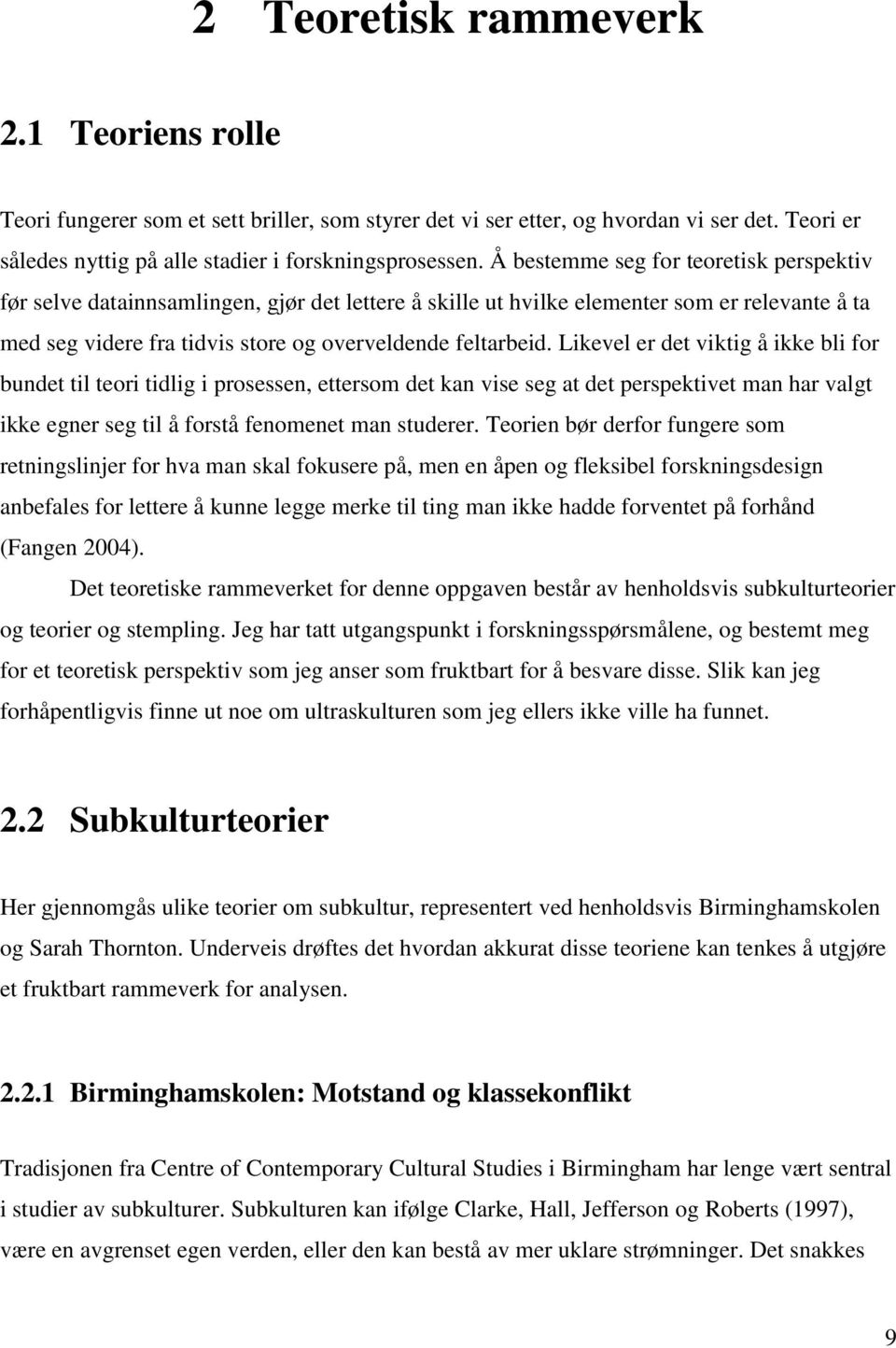 Likevel er det viktig å ikke bli for bundet til teori tidlig i prosessen, ettersom det kan vise seg at det perspektivet man har valgt ikke egner seg til å forstå fenomenet man studerer.