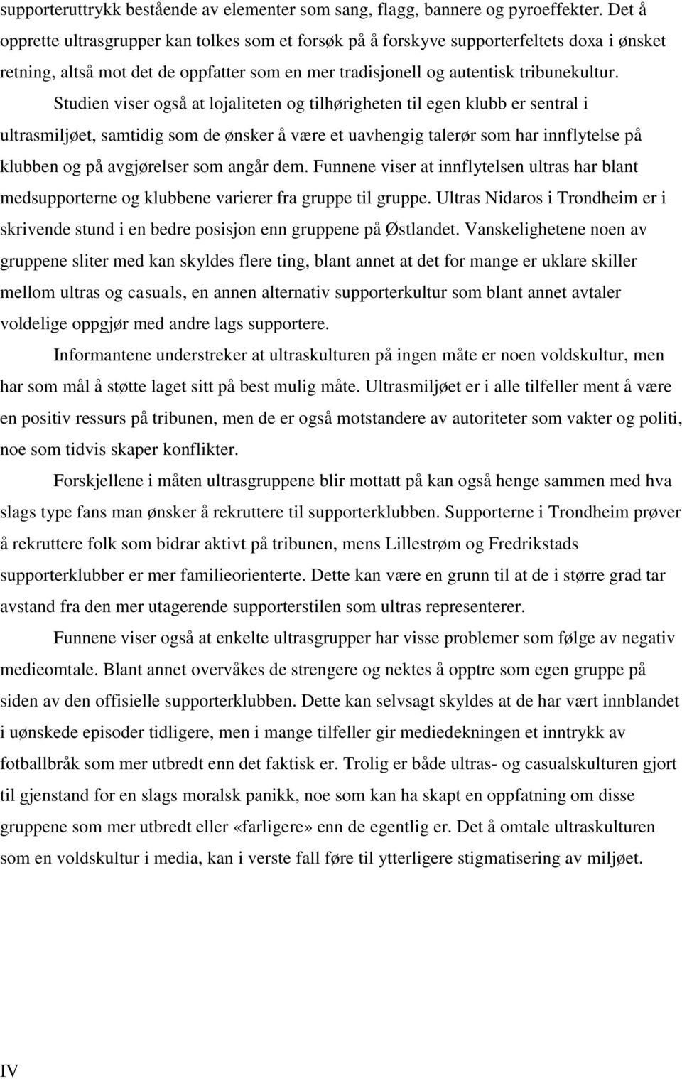 Studien viser også at lojaliteten og tilhørigheten til egen klubb er sentral i ultrasmiljøet, samtidig som de ønsker å være et uavhengig talerør som har innflytelse på klubben og på avgjørelser som