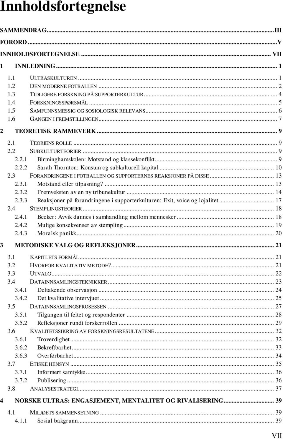 .. 9 2.2.2 Sarah Thornton: Konsum og subkulturell kapital... 10 2.3 FORANDRINGENE I FOTBALLEN OG SUPPORTERNES REAKSJONER PÅ DISSE... 13 2.3.1 Motstand eller tilpasning?... 13 2.3.2 Fremveksten av en ny tribunekultur.