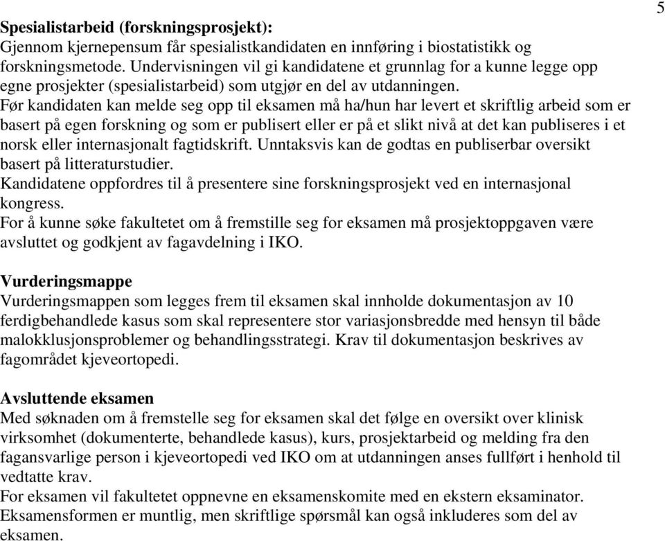 Før kandidaten kan melde seg opp til eksamen må ha/hun har levert et skriftlig arbeid som er basert på egen forskning og som er publisert eller er på et slikt nivå at det kan publiseres i et norsk