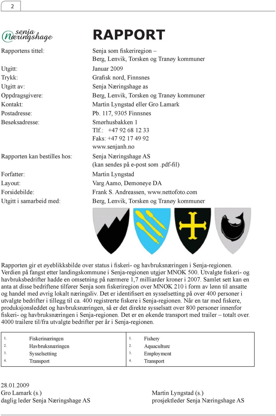 no Rapporten kan bestilles hos: Senja Næringshage AS (kan sendes på e-post som.pdf-fil) Forfatter: Martin Lyngstad Layout: Varg Aamo, Demoneye DA Forsidebilde: Frank S. Andreassen, www.nettofoto.