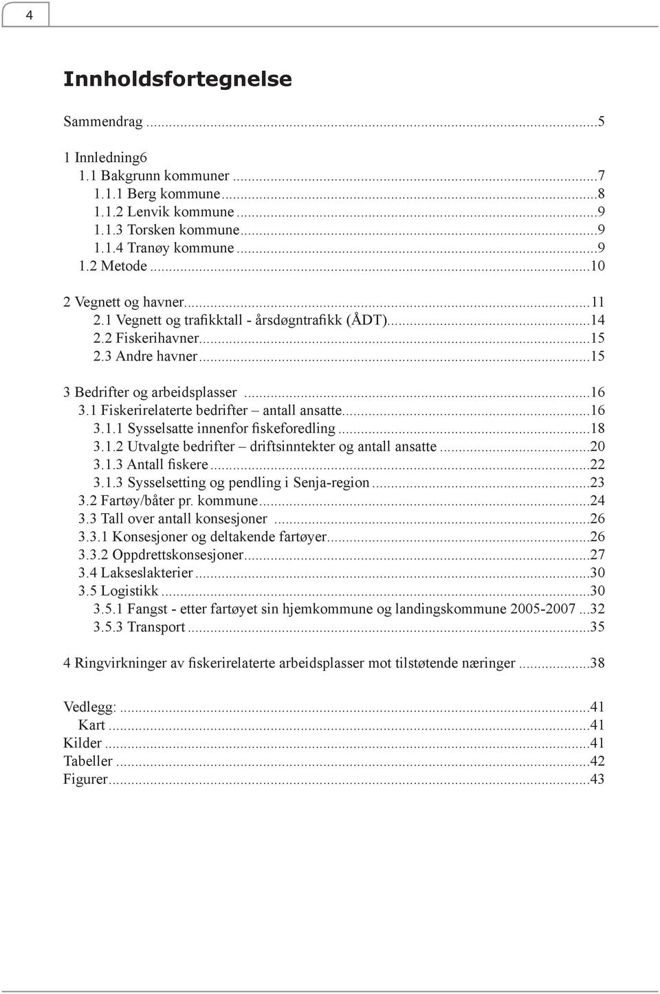 1 Fiskerirelaterte bedrifter antall ansatte...16 3.1.1 Sysselsatte innenfor fiskeforedling...18 3.1.2 Utvalgte bedrifter driftsinntekter og antall ansatte...20 3.1.3 Antall fiskere...22 3.1.3 Sysselsetting og pendling i Senja-region.