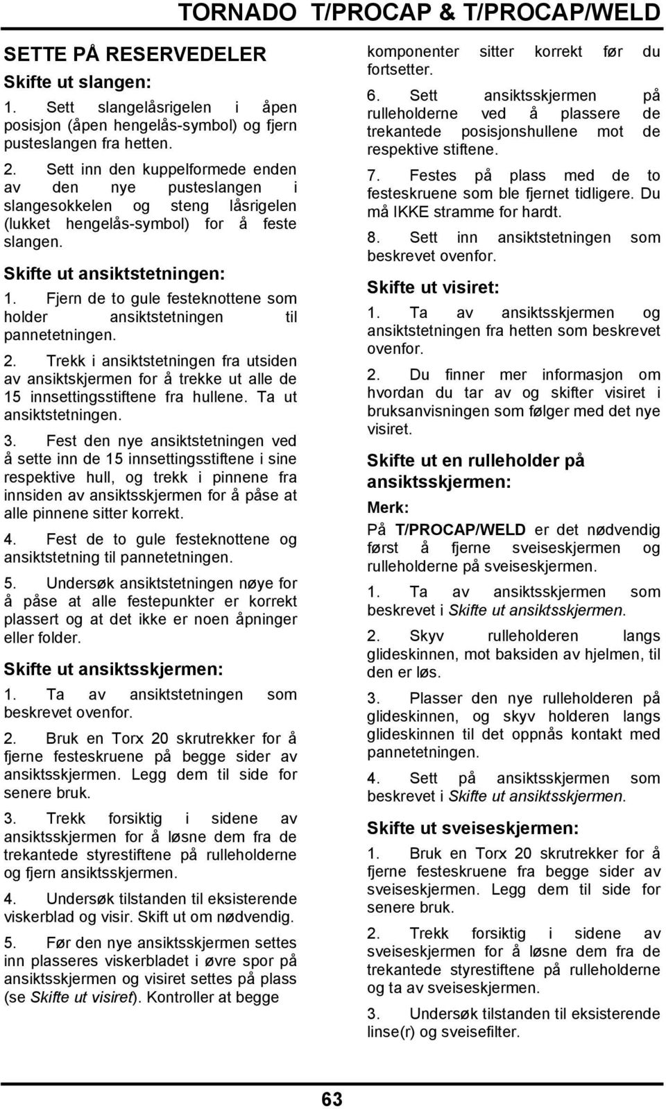 Fjern de to gule festeknottene som holder ansiktstetningen til pannetetningen. 2. Trekk i ansiktstetningen fra utsiden av ansiktskjermen for å trekke ut alle de 15 innsettingsstiftene fra hullene.