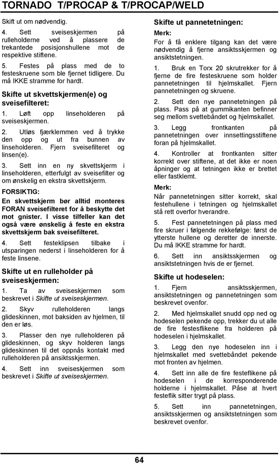 Utløs fjærklemmen ved å trykke den opp og ut fra bunnen av linseholderen. Fjern sveisefilteret og linsen(e). 3.