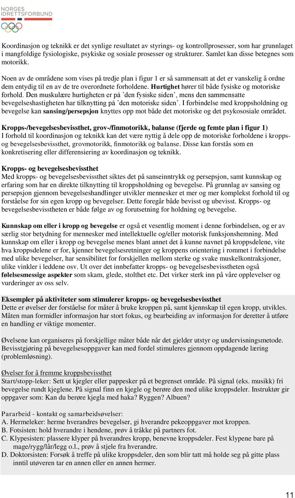 Hurtighet hører til både fysiske og motoriske forhold. Den muskulære hurtigheten er på den fysiske siden, mens den sammensatte bevegelseshastigheten har tilknytting på den motoriske siden.