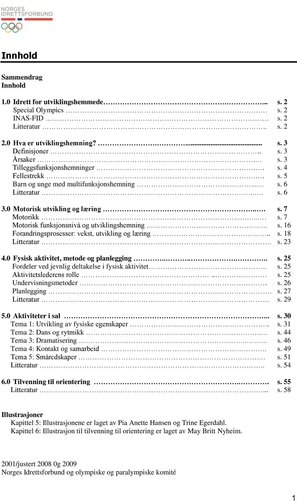 16 Forandringsprosesser: vekst, utvikling og læring.. s. 18 Litteratur. s. 23 4.0 Fysisk aktivitet, metode og planlegging....... s. 25 Fordeler ved jevnlig deltakelse i fysisk aktivitet.. s. 25 Aktivitetslederens rolle.