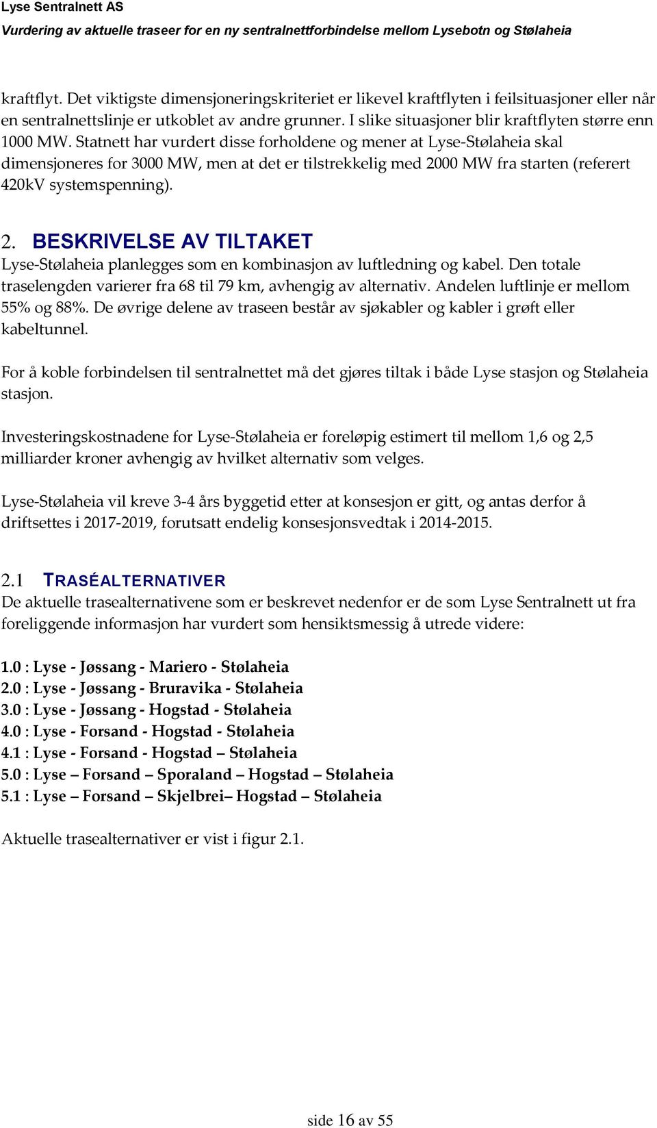 Statnett har vurdert disse forholdene og mener at Lyse-Stølaheia skal dimensjoneres for 3000 MW, men at det er tilstrekkelig med 20