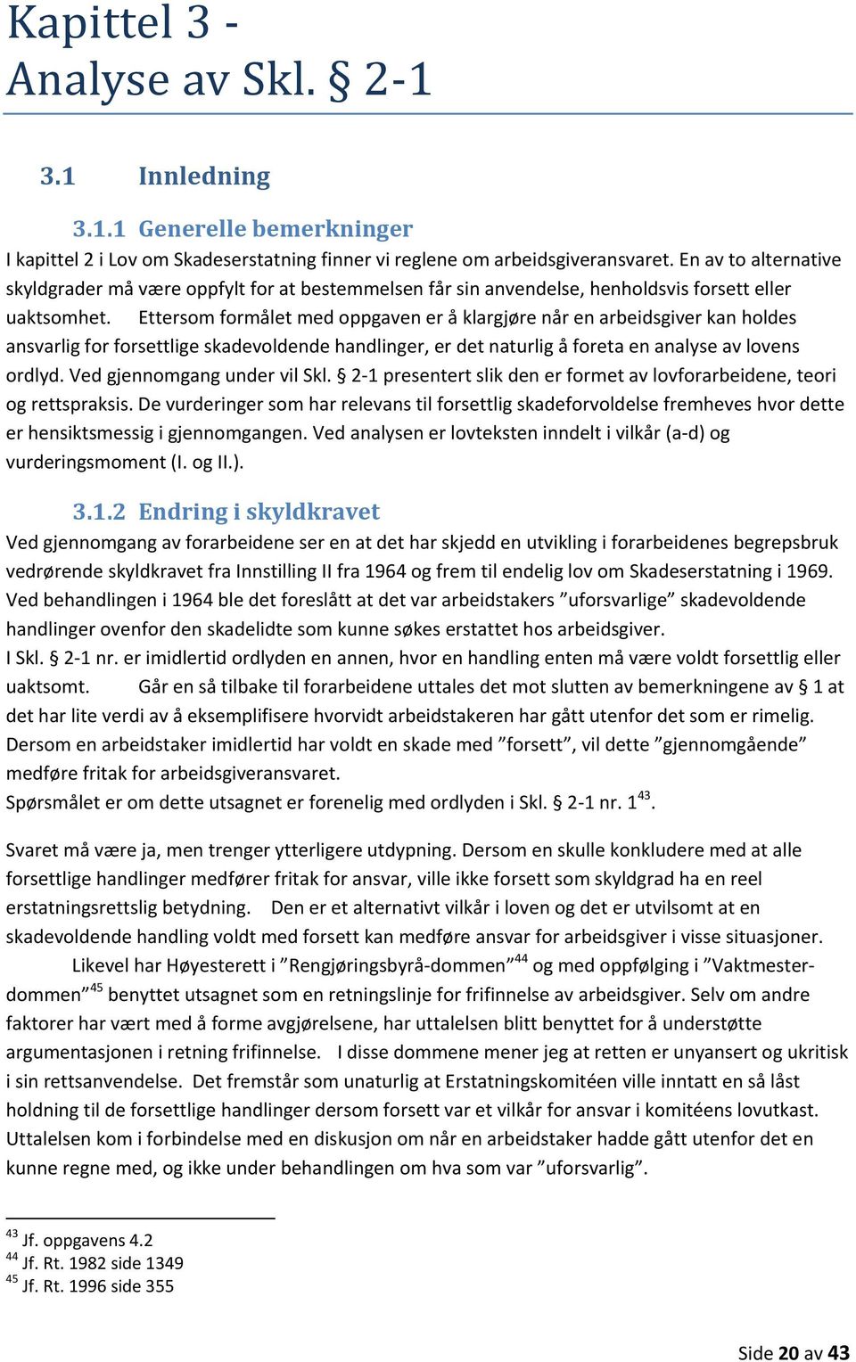 Ettersom formålet med oppgaven er å klargjøre når en arbeidsgiver kan holdes ansvarlig for forsettlige skadevoldende handlinger, er det naturlig å foreta en analyse av lovens ordlyd.