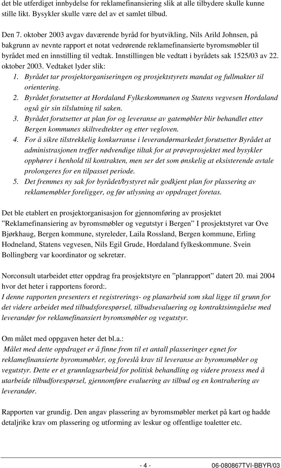 Innstillingen ble vedtatt i byrådets sak 1525/03 av 22. oktober 2003. Vedtaket lyder slik: 1. Byrådet tar prosjektorganiseringen og prosjektstyrets mandat og fullmakter til orientering. 2. Byrådet forutsetter at Hordaland Fylkeskommunen og Statens vegvesen Hordaland også gir sin tilslutning til saken.