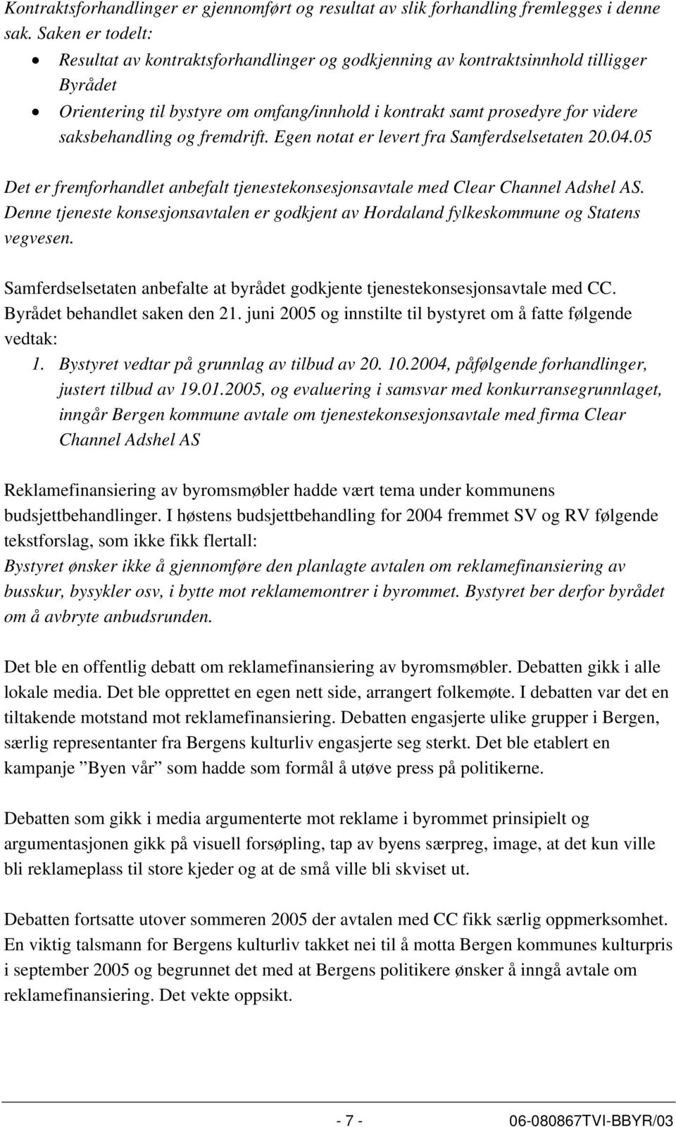 og fremdrift. Egen notat er levert fra Samferdselsetaten 20.04.05 Det er fremforhandlet anbefalt tjenestekonsesjonsavtale med Clear Channel Adshel AS.