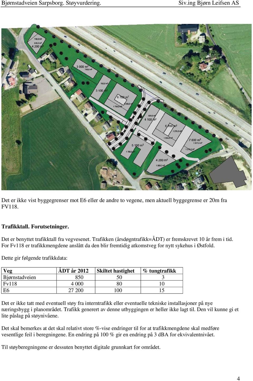 Dette gir følgende trafikkdata: Veg ÅDT år 2012 Skiltet hastighet % tungtrafikk Bjørnstadveien 850 50 3 Fv118 4 000 80 10 E6 27 200 100 15 Det er ikke tatt med eventuell støy fra interntrafikk eller