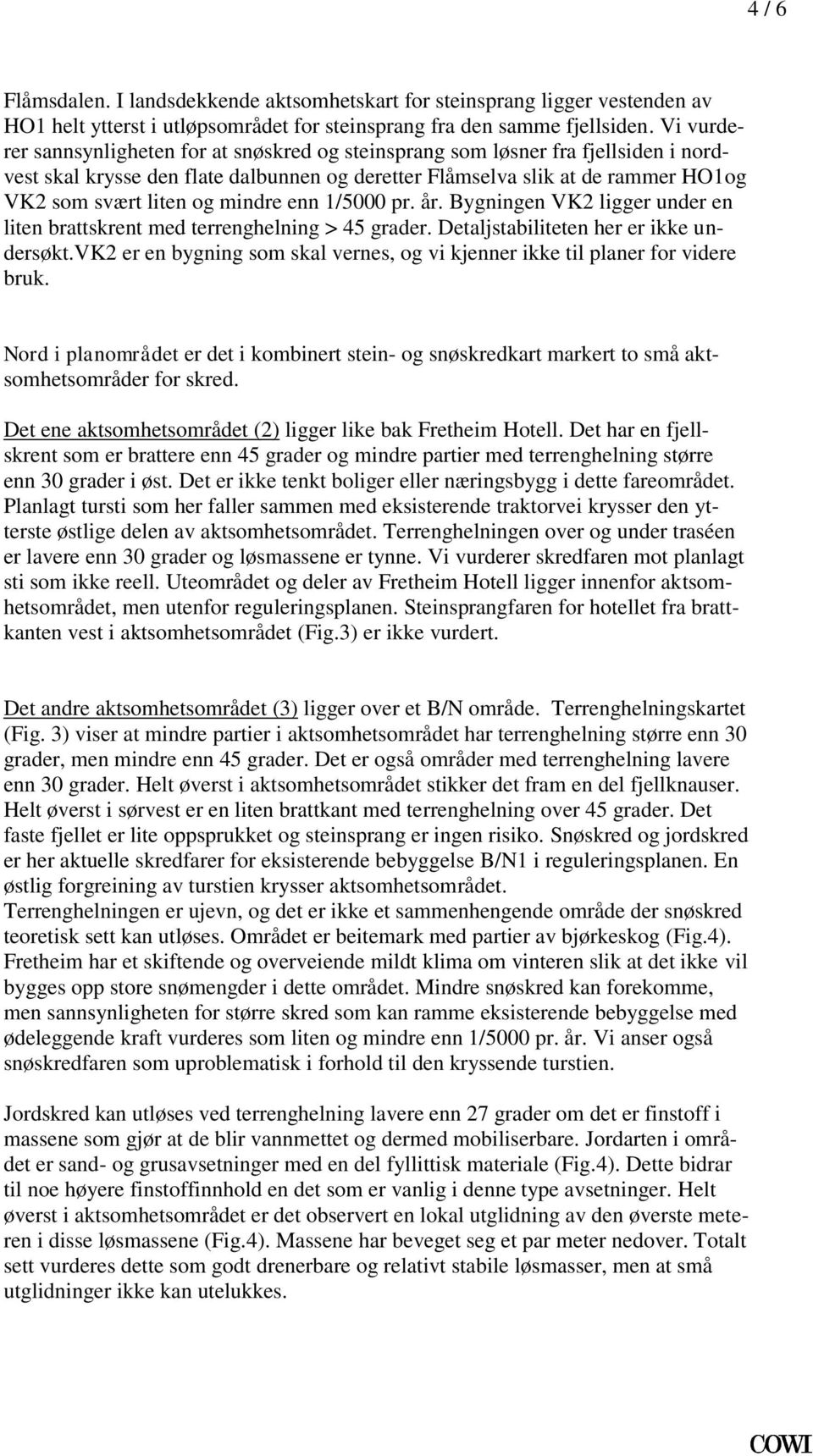 ligger under en liten brattskrent med terrenghelning > 45 grader Detaljstabiliteten her er ikke undersøktvk2 er en bygning som skal vernes, og vi kjenner ikke til planer for videre bruk Nord i