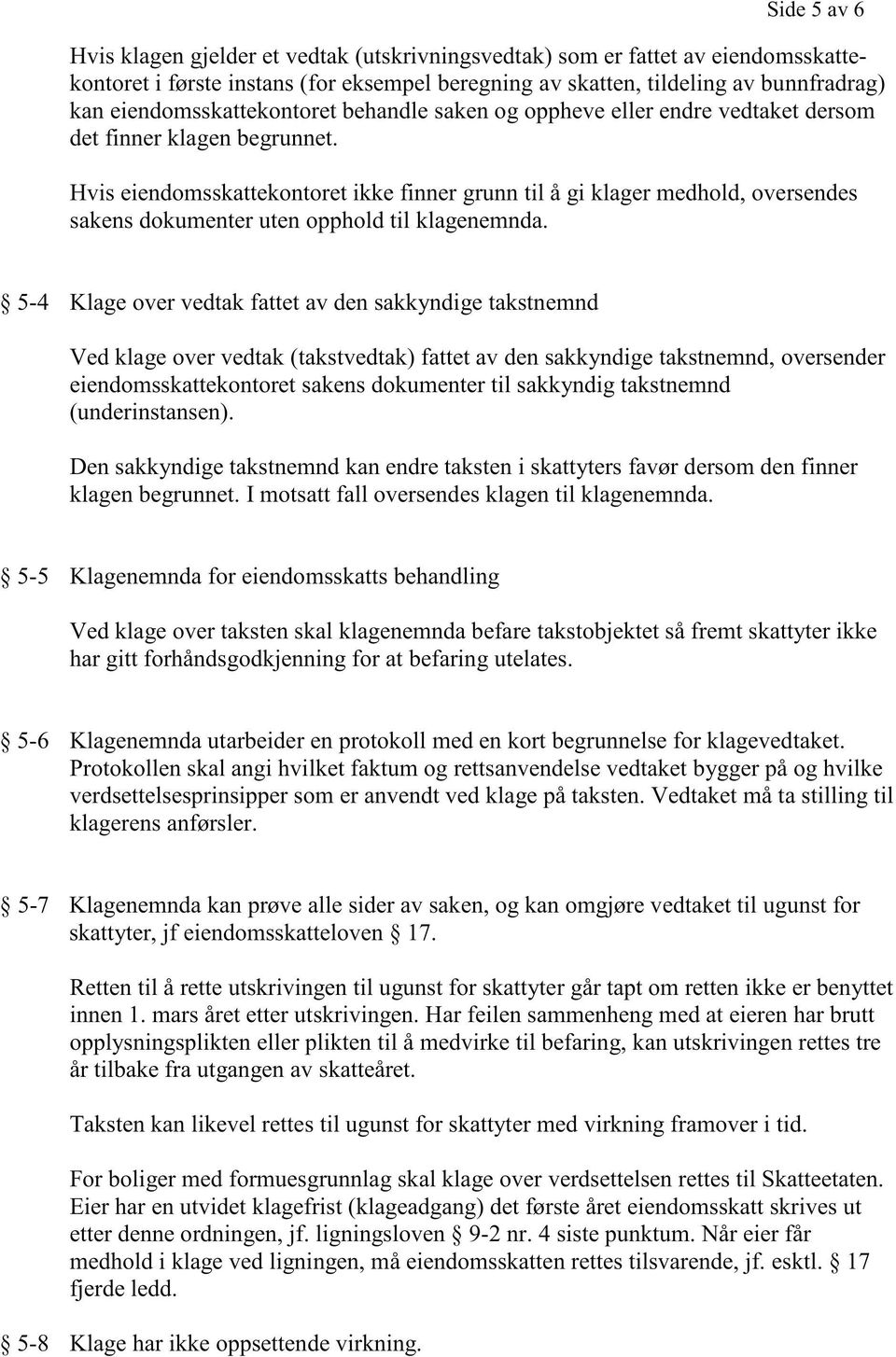 Hvis eiendomsskattekontoret ikke finner grunn til å gi klager medhold, oversendes sakens dokumenter uten opphold til klagenemnda.