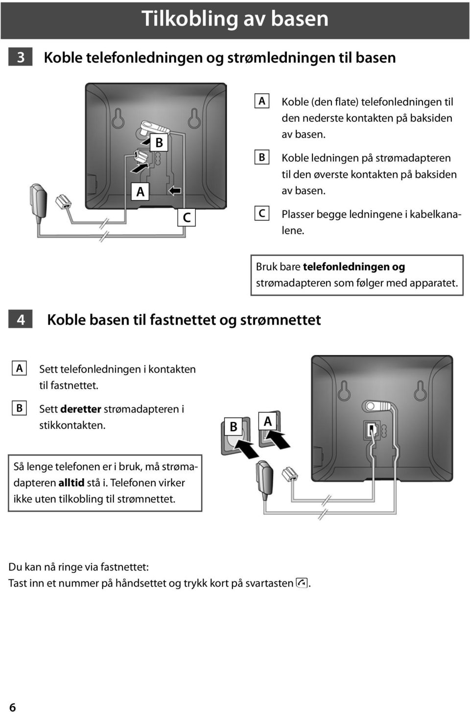 Bruk bare telefonledningen og strømadapteren som følger med apparatet. 4 Koble basen til fastnettet og strømnettet A Sett telefonledningen i kontakten til fastnettet.