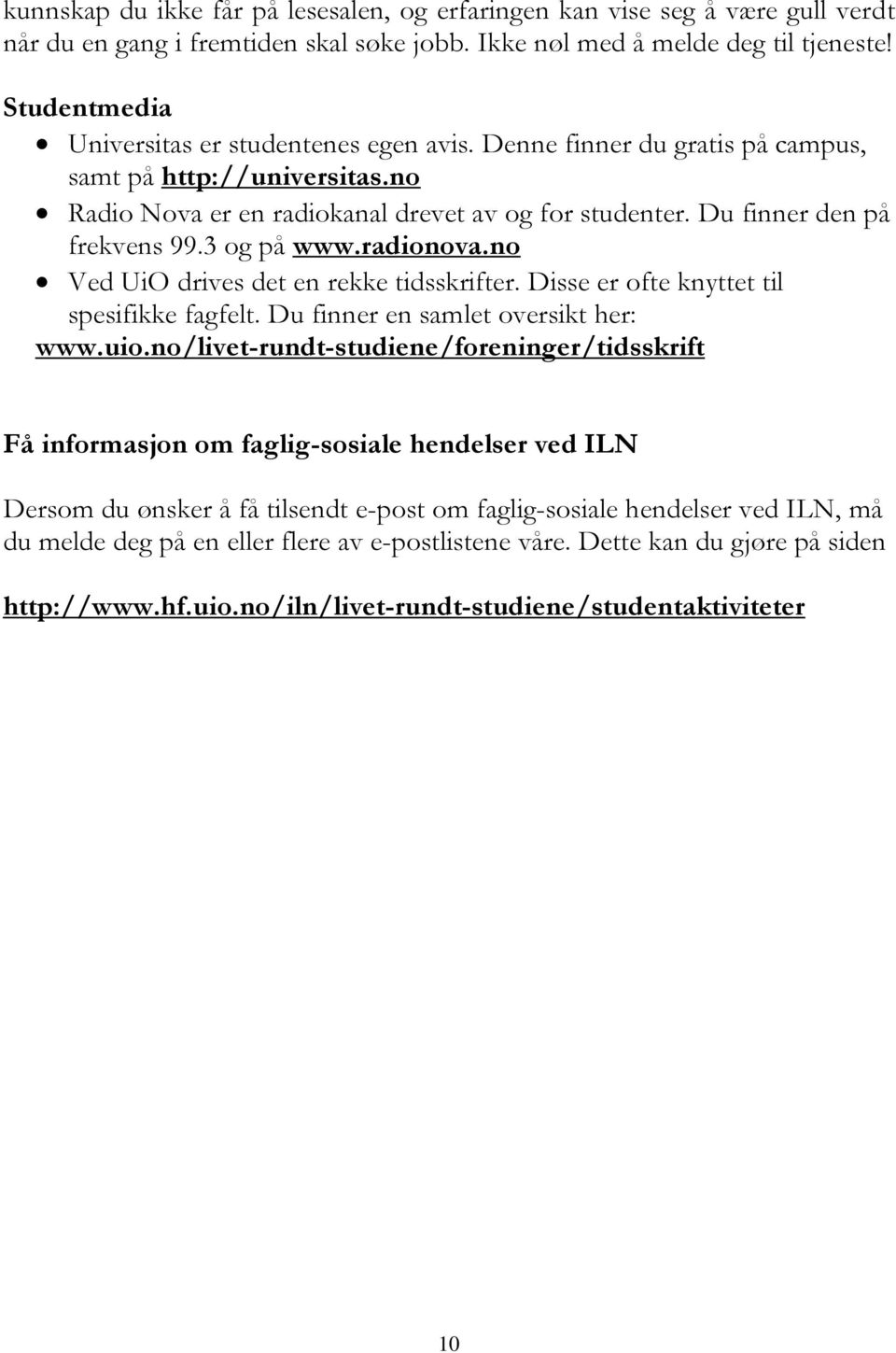 3 og på www.radionova.no Ved UiO drives det en rekke tidsskrifter. Disse er ofte knyttet til spesifikke fagfelt. Du finner en samlet oversikt her: www.uio.