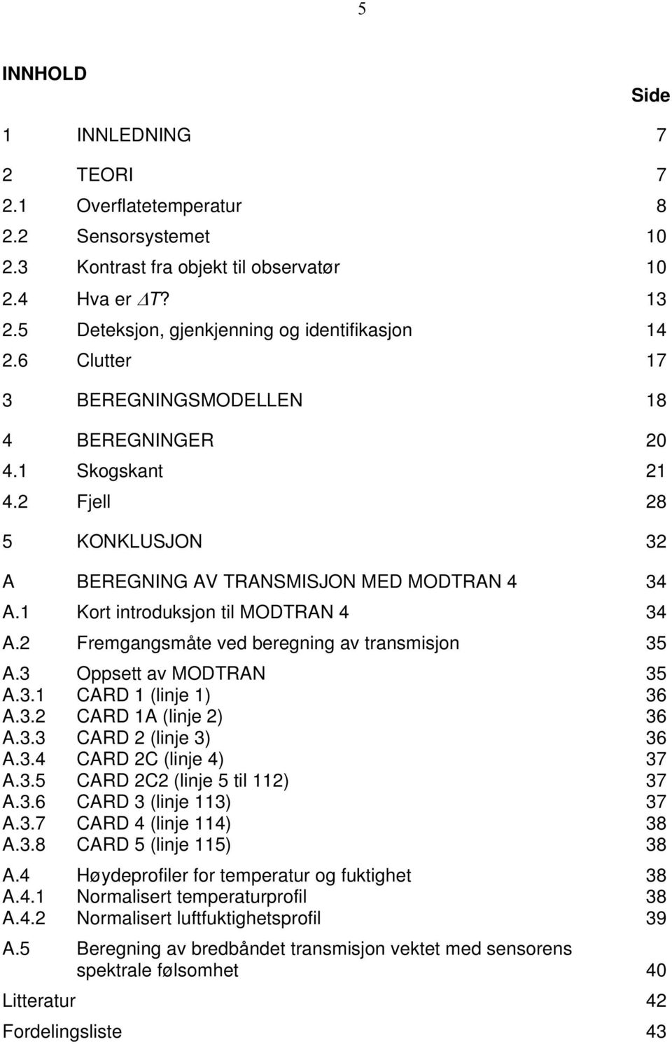 2 Fremgangsmåte ved beregning av transmisjon 35 A.3 Oppsett av MODTRAN 35 A.3.1 CARD 1 (linje 1) 36 A.3.2 CARD 1A (linje 2) 36 A.3.3 CARD 2 (linje 3) 36 A.3.4 CARD 2C (linje 4) 37 A.3.5 CARD 2C2 (linje 5 til 112) 37 A.