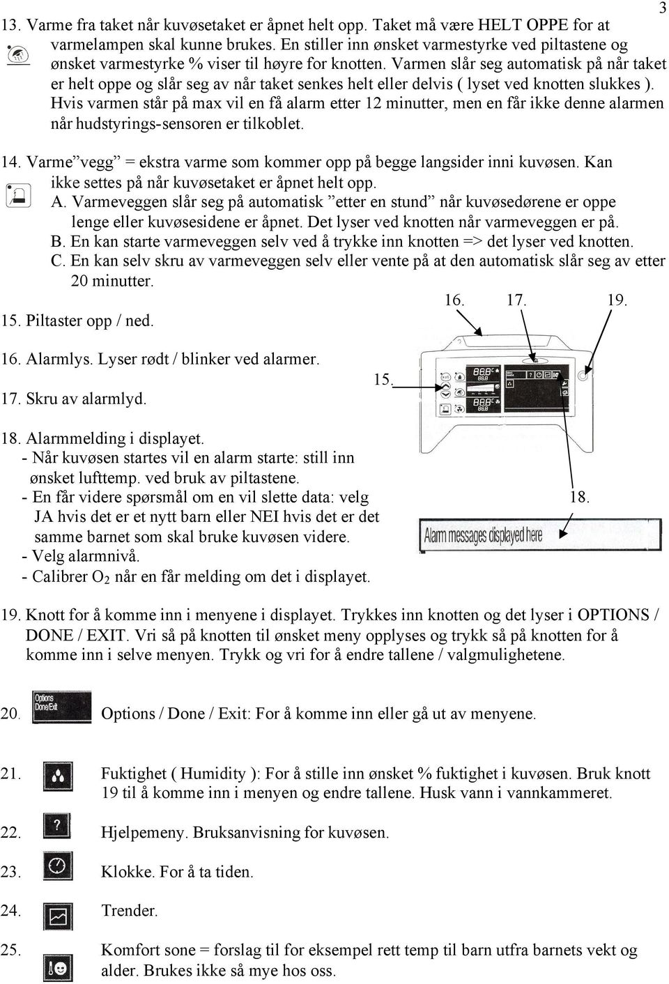 Varmen slår seg automatisk på når taket er helt oppe og slår seg av når taket senkes helt eller delvis ( lyset ved knotten slukkes ).