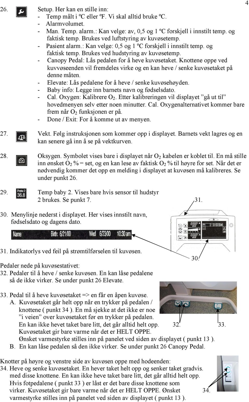 - Canopy Pedal: Lås pedalen for å heve kuvøsetaket. Knottene oppe ved kuvvøseenden vil fremdeles virke og en kan heve / senke kuvøsetaket på denne måten.