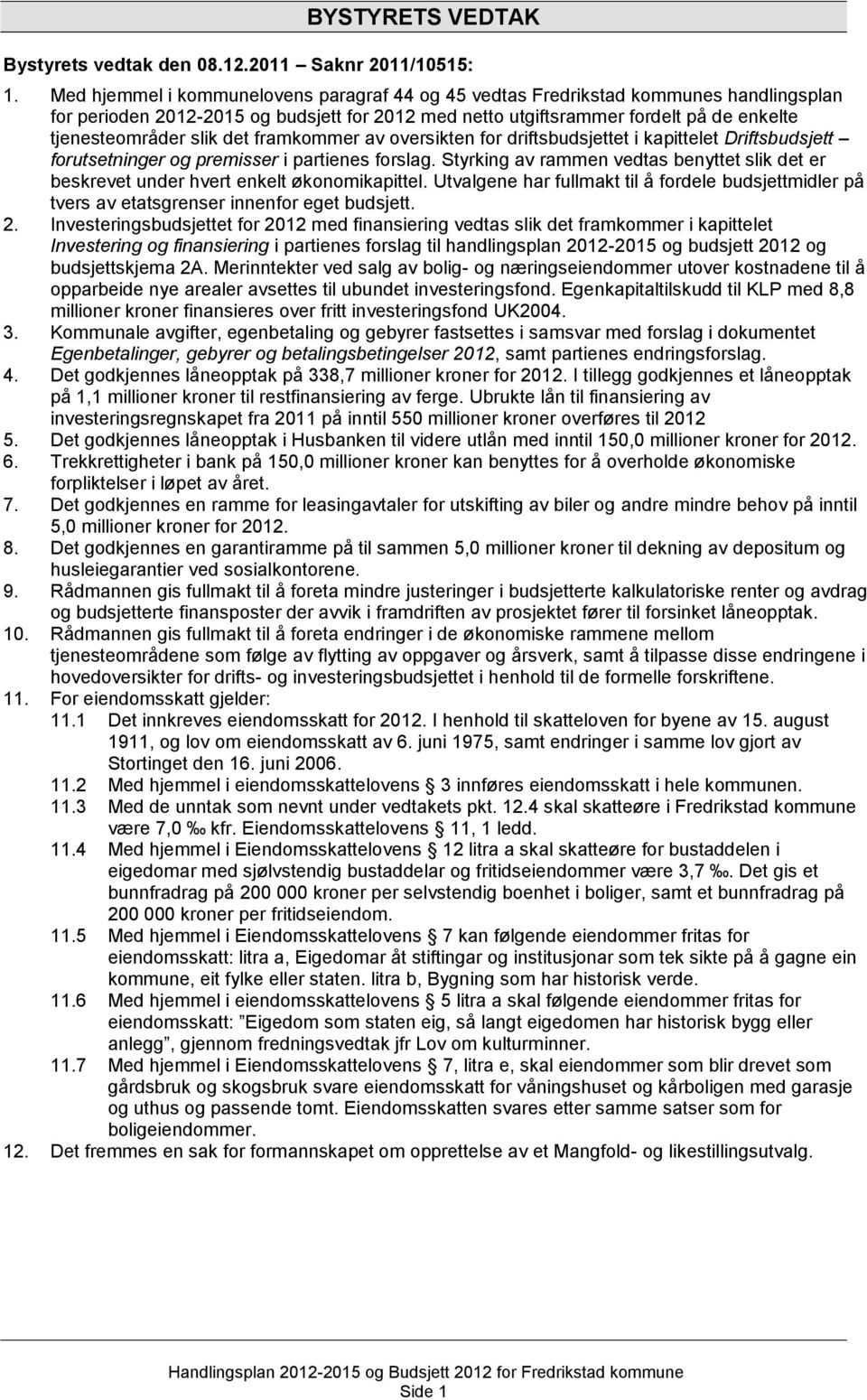 det framkommer av oversikten for driftsbudsjettet i kapittelet Driftsbudsjett forutsetninger og premisser i partienes forslag.