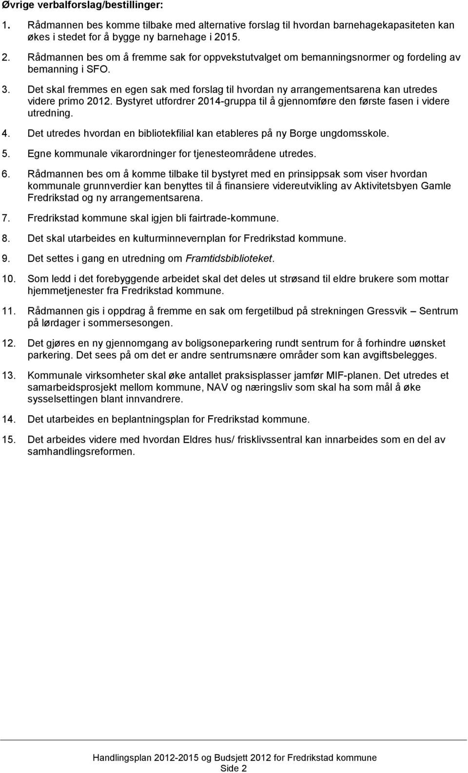 Det skal fremmes en egen sak med forslag til hvordan ny arrangementsarena kan utredes videre primo 2012. Bystyret utfordrer 2014-gruppa til å gjennomføre den første fasen i videre utredning. 4.