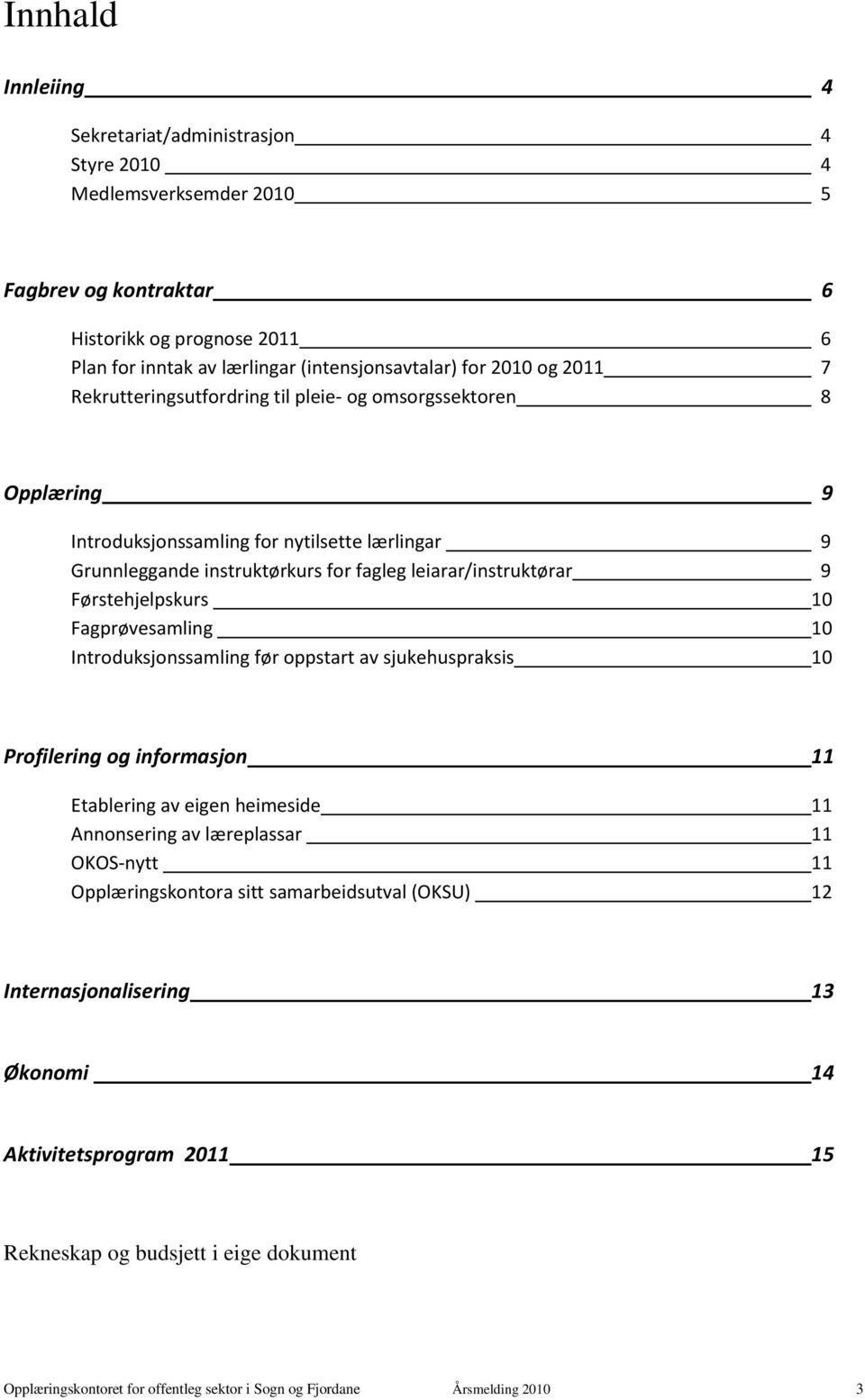 Førstehjelpskurs 10 Fagprøvesamling 10 Introduksjonssamling før oppstart av sjukehuspraksis 10 Profilering og informasjon 11 Etablering av eigen heimeside 11 Annonsering av læreplassar 11 OKOS-nytt