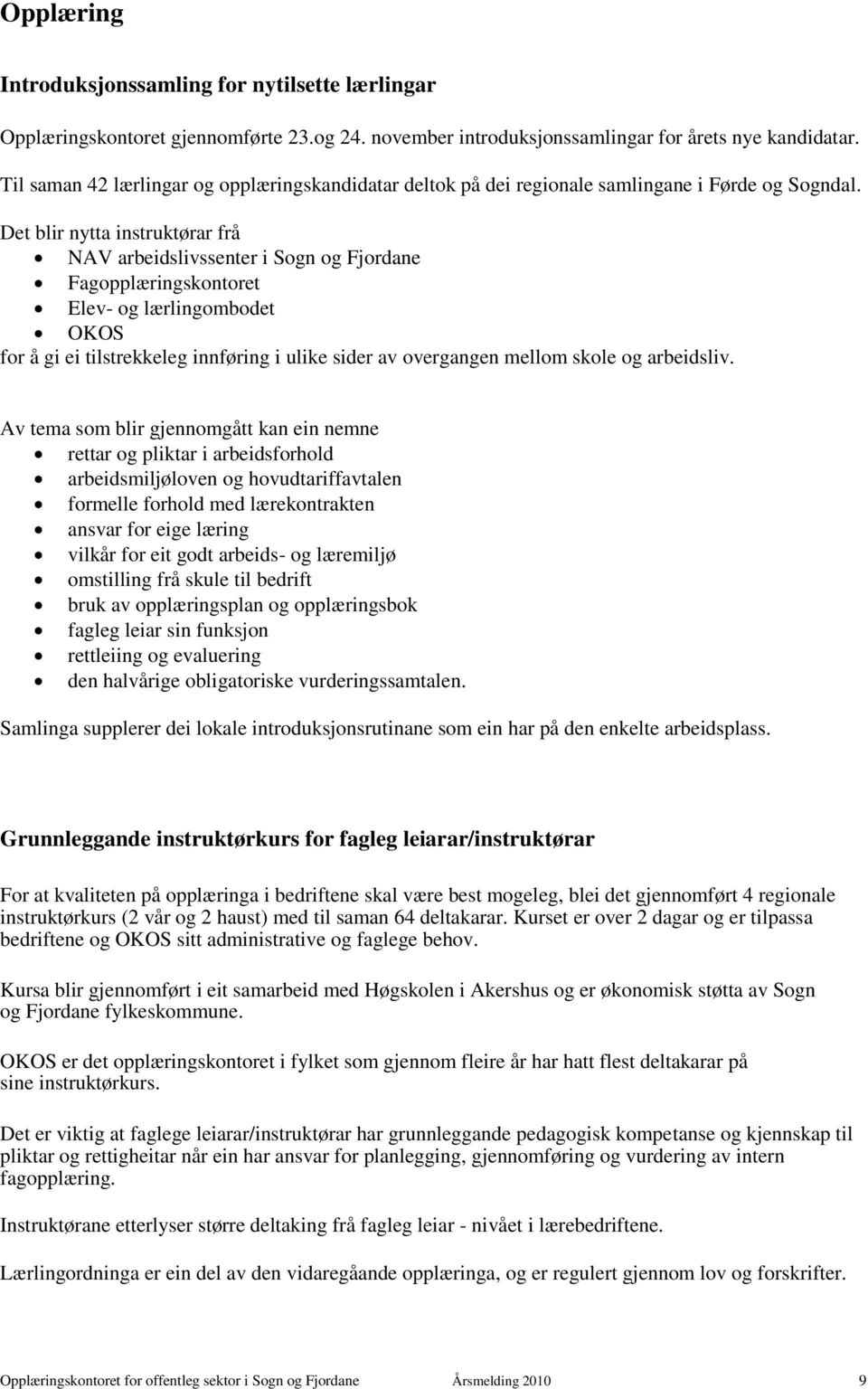 Det blir nytta instruktørar frå NAV arbeidslivssenter i Sogn og Fjordane Fagopplæringskontoret Elev- og lærlingombodet OKOS for å gi ei tilstrekkeleg innføring i ulike sider av overgangen mellom