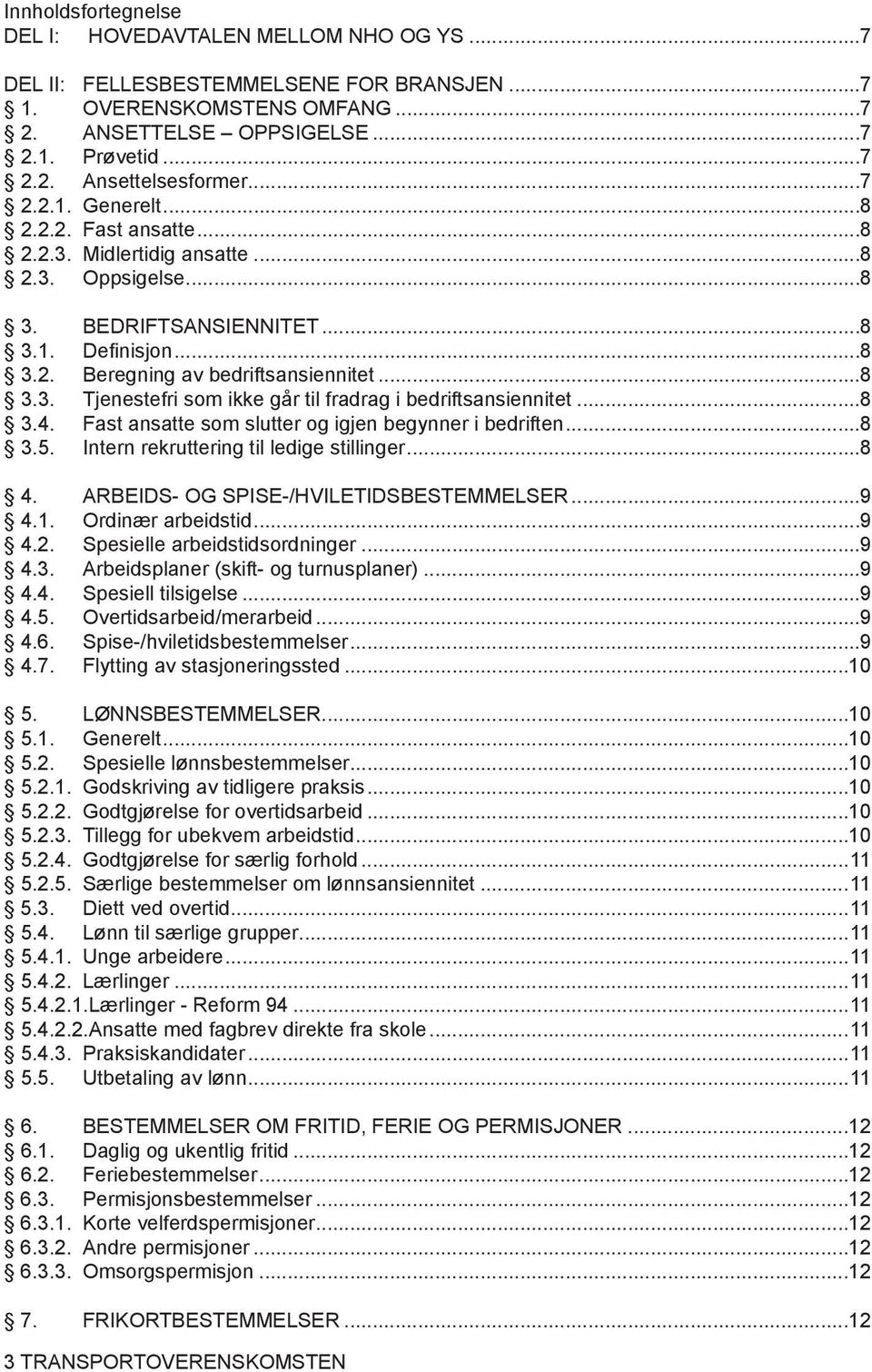 ..8 3.4. Fast ansatte som slutter og igjen begynner i bedriften...8 3.5. Intern rekruttering til ledige stillinger...8 4. ARBEIDS- OG SPISE-/HVILETIDSBESTEMMELSER...9 4.1. Ordinær arbeidstid...9 4.2.